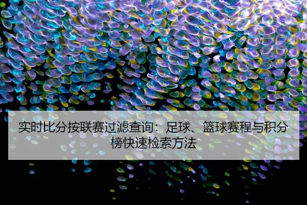 实时比分按联赛过滤查询：足球、篮球赛程与积分榜快速检索方法